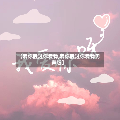 【爱你胜过你爱我,爱你胜过你爱我男声版】-第3张图片