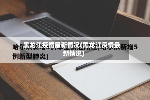 黑龙江疫情最新情况(黑龙江疫情最新情况)-第2张图片