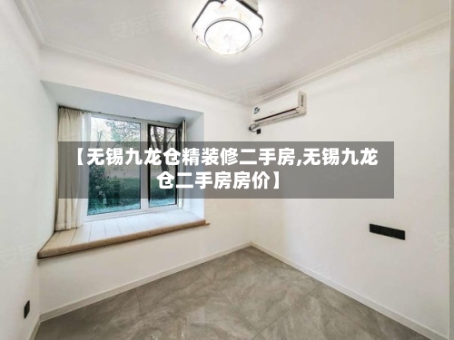 【无锡九龙仓精装修二手房,无锡九龙仓二手房房价】-第1张图片
