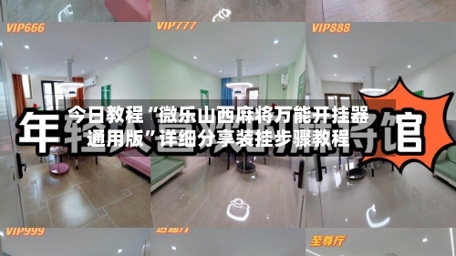 今日教程“微乐山西麻将万能开挂器通用版”详细分享装挂步骤教程-第1张图片