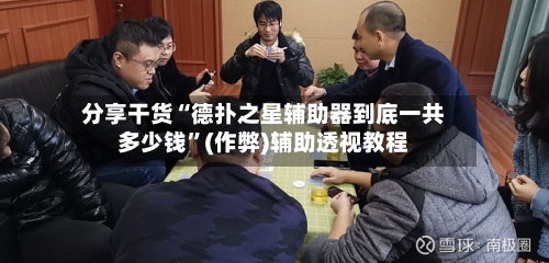 分享干货“德扑之星辅助器到底一共多少钱”(作弊)辅助透视教程-第1张图片