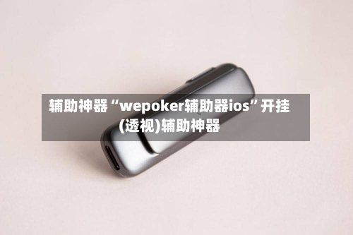 辅助神器“wepoker辅助器ios”开挂(透视)辅助神器-第1张图片