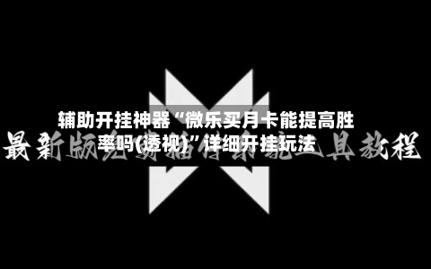 辅助开挂神器“微乐买月卡能提高胜率吗(透视)	”详细开挂玩法-第1张图片