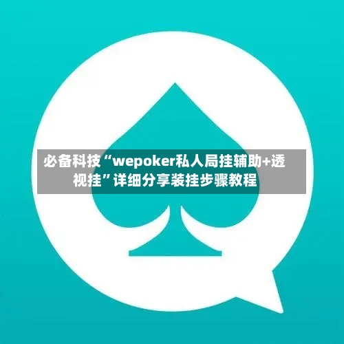 必备科技“wepoker私人局挂辅助+透视挂”详细分享装挂步骤教程-第1张图片