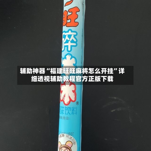 辅助神器“福建旺旺麻将怎么开挂	”详细透视辅助教程官方正版下载-第1张图片