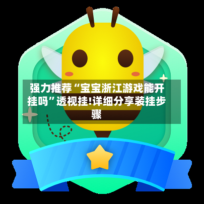 强力推荐“宝宝浙江游戏能开挂吗”透视挂!详细分享装挂步骤-第1张图片