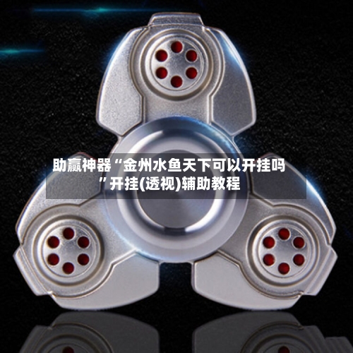 助赢神器“金州水鱼天下可以开挂吗”开挂(透视)辅助教程-第3张图片