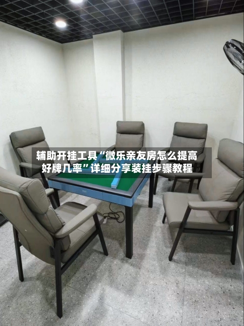 辅助开挂工具“微乐亲友房怎么提高好牌几率”详细分享装挂步骤教程-第1张图片