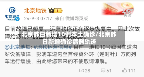 北京昨日新增10例本土确诊/北京昨日新增确诊病例轨迹-第1张图片