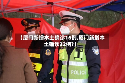 【厦门新增本土确诊16例,厦门新增本土确诊32例?】-第3张图片