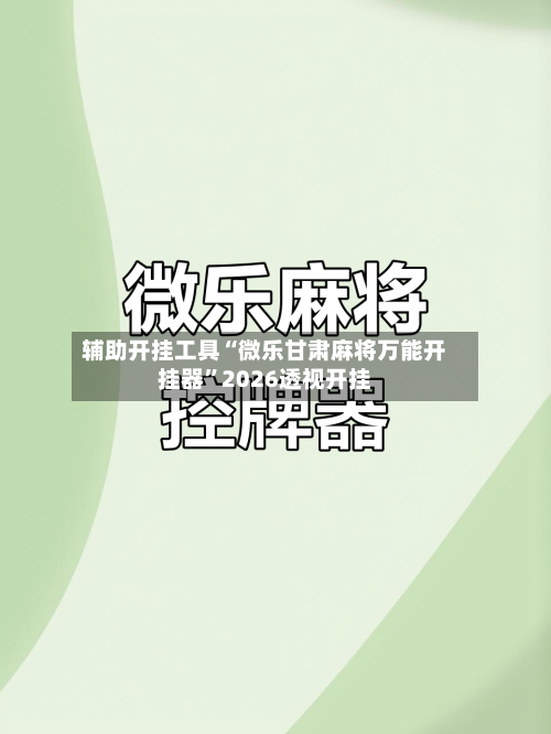 辅助开挂工具“微乐甘肃麻将万能开挂器	”2026透视开挂-第1张图片