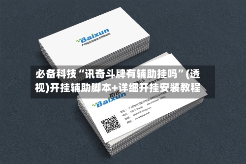 必备科技“讯奇斗牌有辅助挂吗”(透视)开挂辅助脚本+详细开挂安装教程-第3张图片