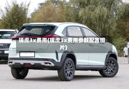 瑞虎3x费用(瑞虎3x费用参数配置图片)-第3张图片