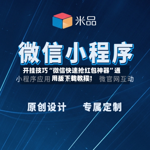 开挂技巧“微信快速抢红包神器	”通用版下载教程！-第1张图片