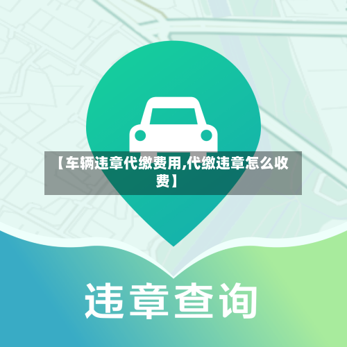 【车辆违章代缴费用,代缴违章怎么收费】-第2张图片