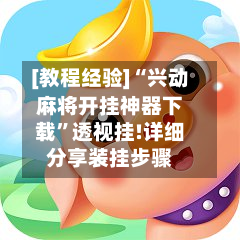 [教程经验]“兴动麻将开挂神器下载	”透视挂!详细分享装挂步骤-第1张图片