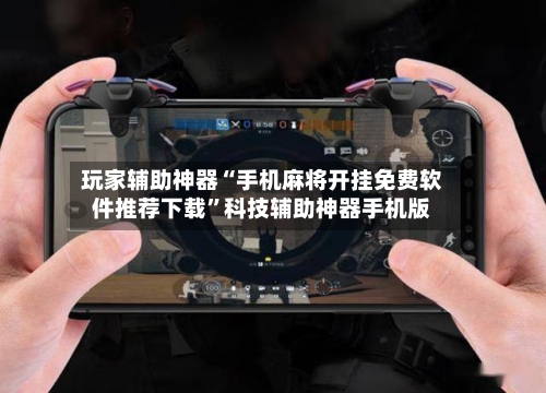 玩家辅助神器“手机麻将开挂免费软件推荐下载”科技辅助神器手机版-第1张图片