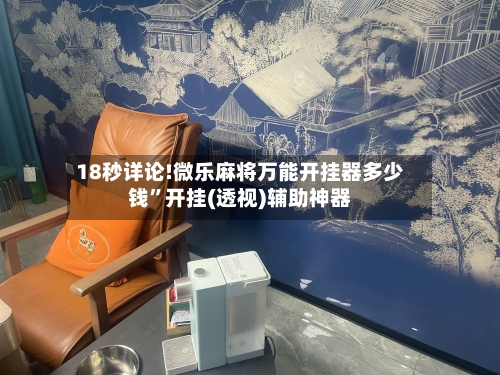 18秒详论!微乐麻将万能开挂器多少钱	”开挂(透视)辅助神器-第2张图片