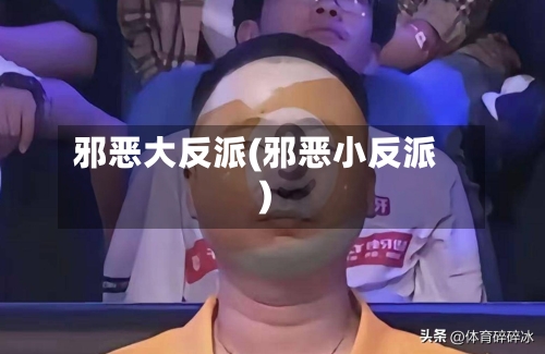 邪恶大反派(邪恶小反派)-第1张图片