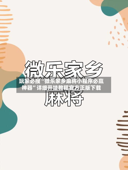 玩家必搜“微乐家乡麻将小程序必赢神器”详细开挂教程官方正版下载-第3张图片