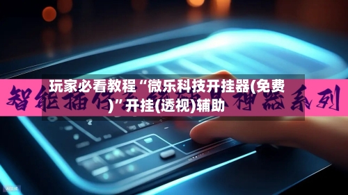 玩家必看教程“微乐科技开挂器(免费)”开挂(透视)辅助-第1张图片