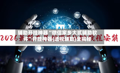 辅助开挂神器“微信家乡大贰辅助软件”开挂神器{透视辅助}全揭秘-第2张图片