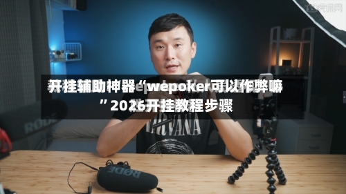 开挂辅助神器“wepoker可以作弊嘛	”2026开挂教程步骤-第1张图片