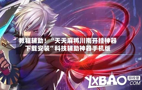 教程辅助！“天天麻将川南开挂神器下载安装”科技辅助神器手机版-第2张图片