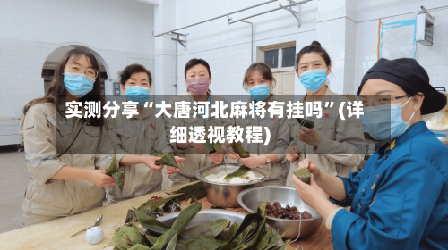 实测分享“大唐河北麻将有挂吗	”(详细透视教程)-第1张图片