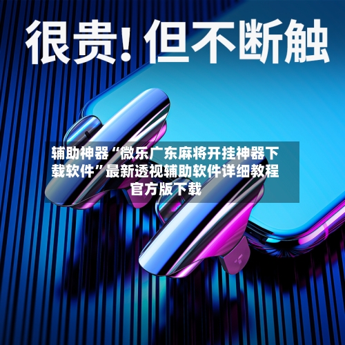 辅助神器“微乐广东麻将开挂神器下载软件	”最新透视辅助软件详细教程官方版下载-第2张图片