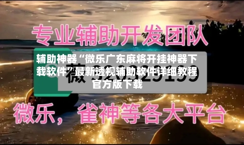 辅助神器“微乐广东麻将开挂神器下载软件”最新透视辅助软件详细教程官方版下载-第1张图片