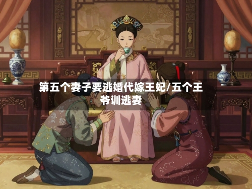 第五个妻子要逃婚代嫁王妃/五个王爷训逃妻-第1张图片