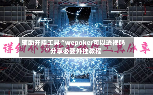 辅助开挂工具“wepoker可以透视吗”分享必要外挂教程-第1张图片