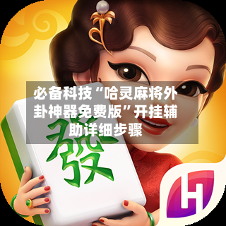 必备科技“哈灵麻将外卦神器免费版	”开挂辅助详细步骤-第1张图片