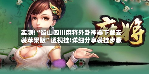 实测!“蜀山四川麻将外卦神器下载安装苹果版	”透视挂!详细分享装挂步骤-第1张图片