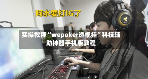 实操教程“wepoker透视挂	”科技辅助神器手机版教程-第1张图片