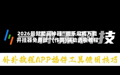 2026最新助赢神器“微乐麻将万能开挂器免费版”(作弊)辅助透视教程-第1张图片