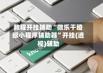 教程开挂辅助“微乐干瞪眼小程序辅助器”开挂(透视)辅助-第1张图片