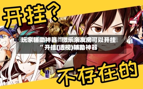 玩家辅助神器“微乐亲友房可以开挂	”开挂(透视)辅助神器-第1张图片