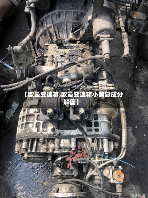 【欧曼变速箱,欧曼变速箱小盖总成分解图】-第2张图片
