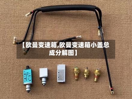 【欧曼变速箱,欧曼变速箱小盖总成分解图】-第1张图片