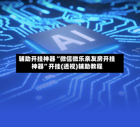 辅助开挂神器“微信微乐亲友房开挂神器	”开挂(透视)辅助教程-第1张图片