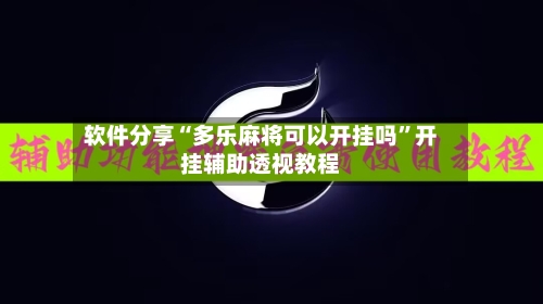 软件分享“多乐麻将可以开挂吗	”开挂辅助透视教程-第2张图片