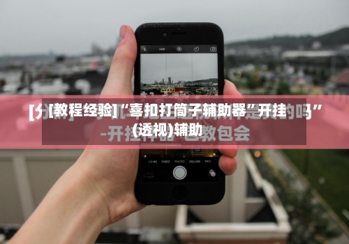 [教程经验]“喜扣打筒子辅助器	”开挂(透视)辅助-第2张图片