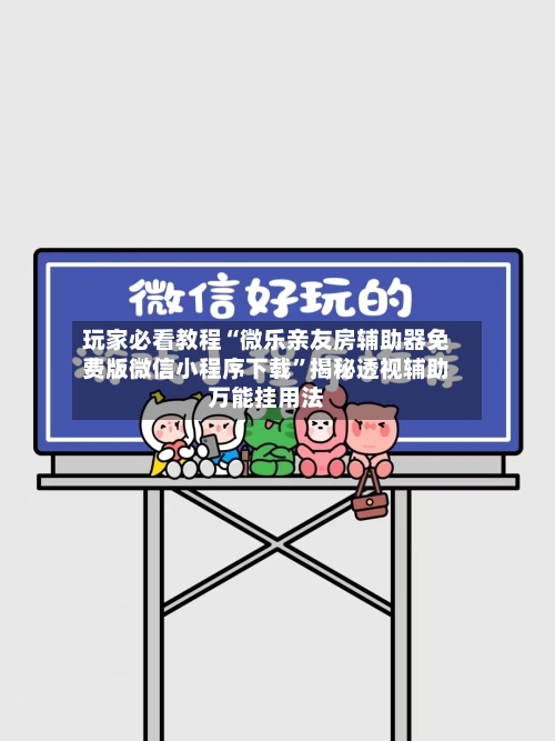 玩家必看教程“微乐亲友房辅助器免费版微信小程序下载”揭秘透视辅助万能挂用法-第3张图片