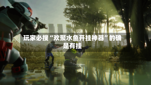 玩家必搜“欢聚水鱼开挂神器	”的确是有挂-第1张图片