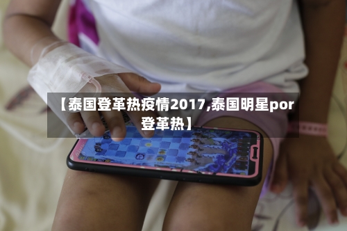 【泰国登革热疫情2017,泰国明星por登革热】-第1张图片
