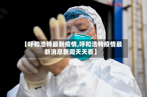 【呼和浩特最新疫情,呼和浩特疫情最新消息新闻天天看】-第1张图片