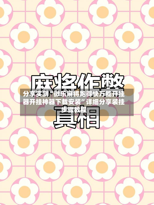 分享实测“微乐麻将跑得快万能开挂器开挂神器下载安装”详细分享装挂步骤教程-第3张图片