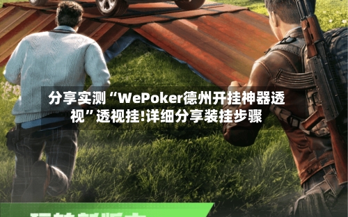 分享实测“WePoker德州开挂神器透视”透视挂!详细分享装挂步骤-第1张图片